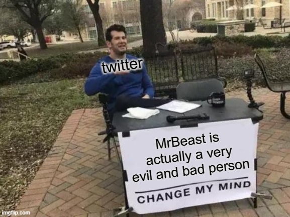 twitter is stupid. twitter be trippin | twitter; MrBeast is actually a very evil and bad person | image tagged in memes,change my mind,twitter,mrbeast | made w/ Imgflip meme maker