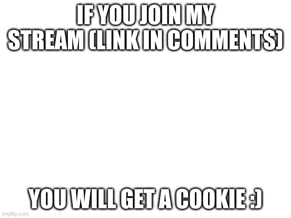claim your og ticket in the comments | IF YOU JOIN MY STREAM (LINK IN COMMENTS); YOU WILL GET A COOKIE :) | image tagged in pls,join | made w/ Imgflip meme maker