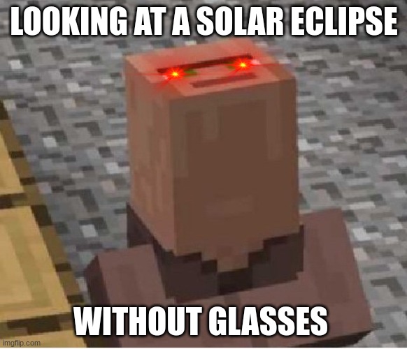 Minecraft Villager Looking Up | LOOKING AT A SOLAR ECLIPSE; WITHOUT GLASSES | image tagged in minecraft villager looking up | made w/ Imgflip meme maker