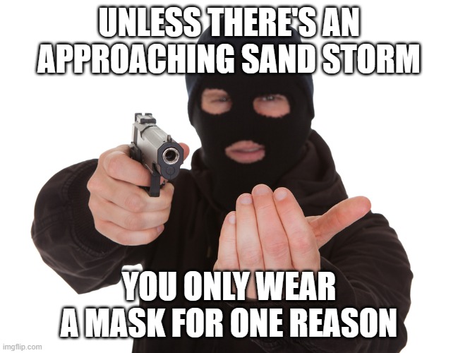 robbery | UNLESS THERE'S AN APPROACHING SAND STORM YOU ONLY WEAR A MASK FOR ONE REASON | image tagged in robbery | made w/ Imgflip meme maker
