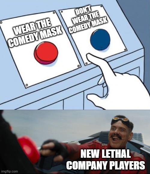 literally | DON'T WEAR THE COMEDY MASK; WEAR THE COMEDY MASK; NEW LETHAL COMPANY PLAYERS | image tagged in robotnik button,lethal company | made w/ Imgflip meme maker