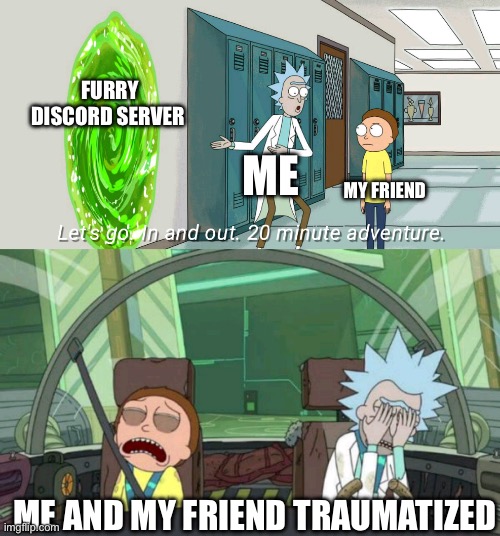 We tried to do some trolling  but once we got in we regretted our decision | FURRY DISCORD SERVER; ME; MY FRIEND; ME AND MY FRIEND TRAUMATIZED | image tagged in 20 minute adventure rick morty | made w/ Imgflip meme maker