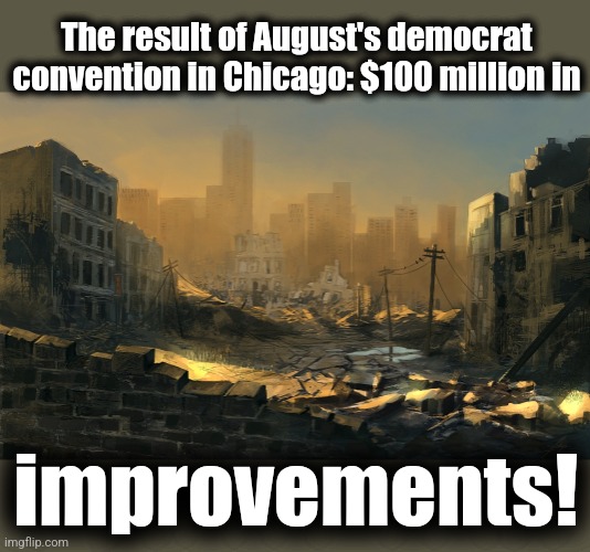Can't make it any worse | The result of August's democrat convention in Chicago: $100 million in; improvements! | image tagged in memes,chicago,convention,democrats,joe biden,woke mayhem | made w/ Imgflip meme maker