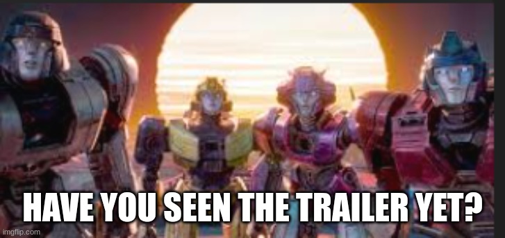 it was released on April 18 2024 | HAVE YOU SEEN THE TRAILER YET? | image tagged in transformers,transformers one | made w/ Imgflip meme maker