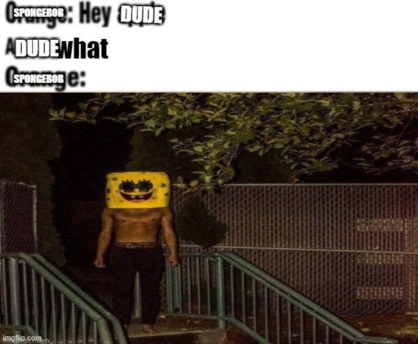 suicidebob bloodpants | SPONGEBOB; DUDE; what; DUDE; SPONGEBOB | image tagged in hey apple | made w/ Imgflip meme maker