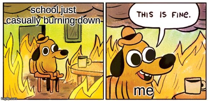 School is boring | school just casually burning down; me | image tagged in memes,this is fine | made w/ Imgflip meme maker
