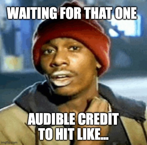 Waiting on Audible credit | WAITING FOR THAT ONE; AUDIBLE CREDIT TO HIT LIKE... | image tagged in audible,audiobooks | made w/ Imgflip meme maker