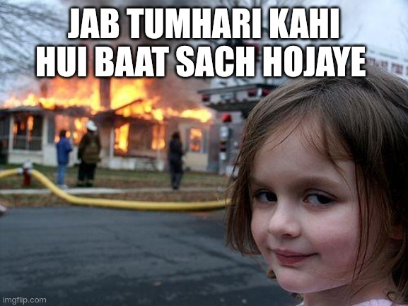 Disaster Girl | JAB TUMHARI KAHI HUI BAAT SACH HOJAYE | image tagged in memes,disaster girl | made w/ Imgflip meme maker