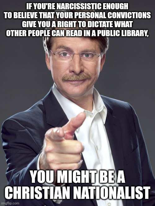Free people are free to read what they want to. But Christian nationalists hate our freedoms. | IF YOU'RE NARCISSISTIC ENOUGH TO BELIEVE THAT YOUR PERSONAL CONVICTIONS GIVE YOU A RIGHT TO DICTATE WHAT OTHER PEOPLE CAN READ IN A PUBLIC LIBRARY, YOU MIGHT BE A
CHRISTIAN NATIONALIST | image tagged in jeff foxworthy,white nationalism,scumbag christian,conservative logic,libraries,censorship | made w/ Imgflip meme maker