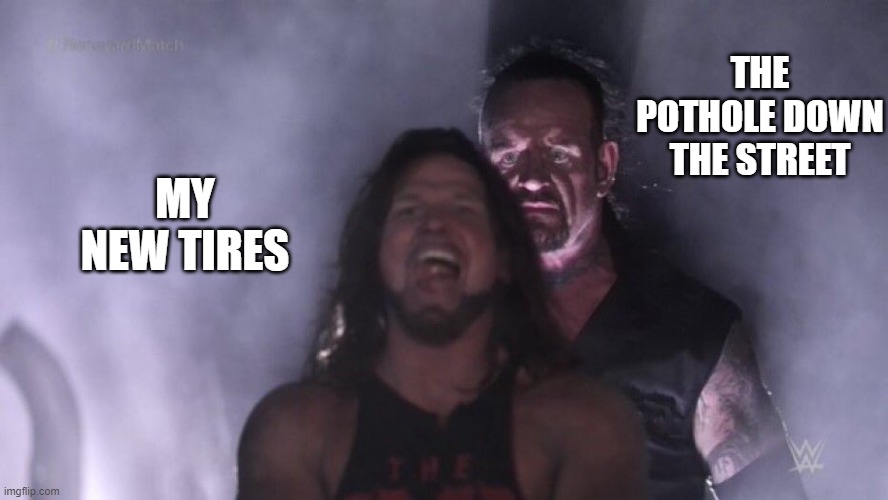My New Tires | THE POTHOLE DOWN THE STREET; MY NEW TIRES | image tagged in aj styles undertaker,driving,tires,pothole,car | made w/ Imgflip meme maker
