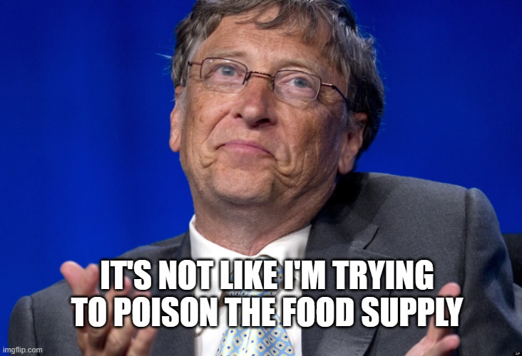 Bill Gates | IT'S NOT LIKE I'M TRYING TO POISON THE FOOD SUPPLY | image tagged in bill gates | made w/ Imgflip meme maker