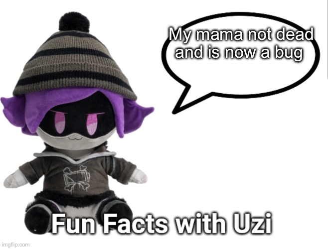 Fun Facts with Uzi (plush edition) | My mama not dead and is now a bug | image tagged in fun facts with uzi plush edition | made w/ Imgflip meme maker