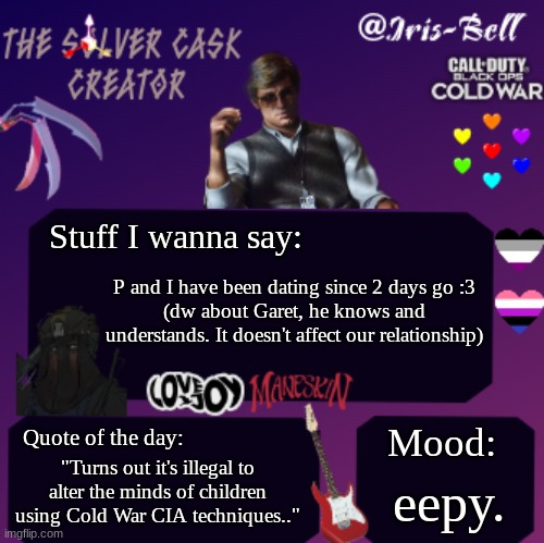 Reeeeeee (LaLa: Huh you have been dating P?) | Stuff I wanna say:; P and I have been dating since 2 days go :3
(dw about Garet, he knows and understands. It doesn't affect our relationship); Quote of the day:; Mood:; "Turns out it's illegal to alter the minds of children using Cold War CIA techniques.."; eepy. | image tagged in iris temp | made w/ Imgflip meme maker