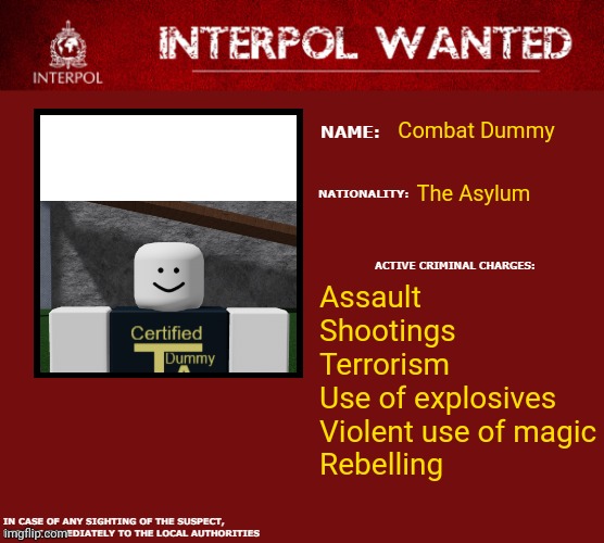 Idk why I thought of this | Combat Dummy; The Asylum; Assault
Shootings
Terrorism
Use of explosives
Violent use of magic
Rebelling | image tagged in interpol wanted warning,roblox,item asylum | made w/ Imgflip meme maker