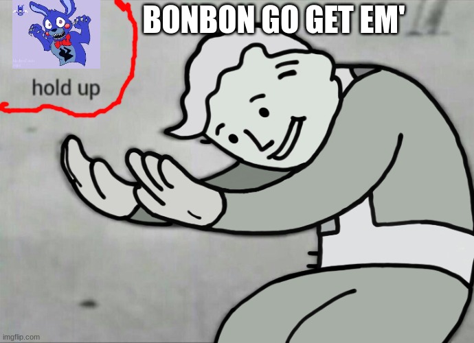 Wait Hold Up | BONBON GO GET EM' | image tagged in wait hold up | made w/ Imgflip meme maker