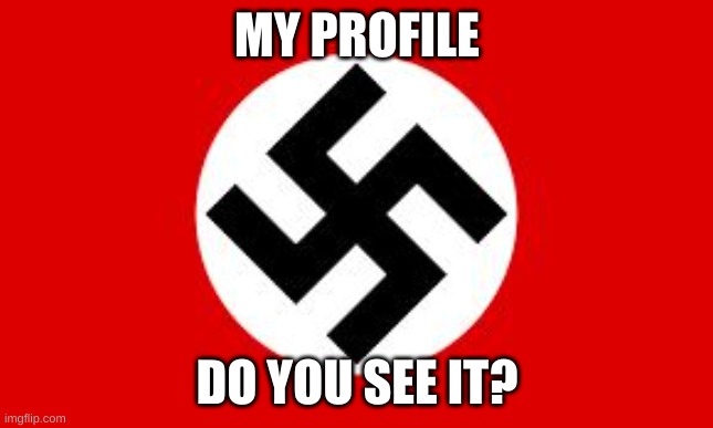 not me | MY PROFILE; DO YOU SEE IT? | image tagged in swastika,not racist | made w/ Imgflip meme maker