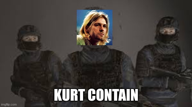 Kurt Contain | KURT CONTAIN | image tagged in funny,kurt cobain | made w/ Imgflip meme maker