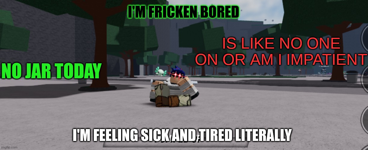 Bearlands announcement | I'M FRICKEN BORED; IS LIKE NO ONE ON OR AM I IMPATIENT; NO JAR TODAY; I'M FEELING SICK AND TIRED LITERALLY | image tagged in bearlands announcement | made w/ Imgflip meme maker