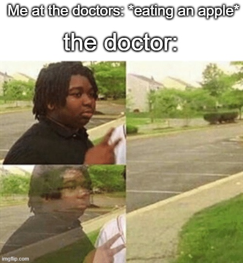 black kid disappearing | Me at the doctors: *eating an apple*; the doctor: | image tagged in black kid disappearing | made w/ Imgflip meme maker