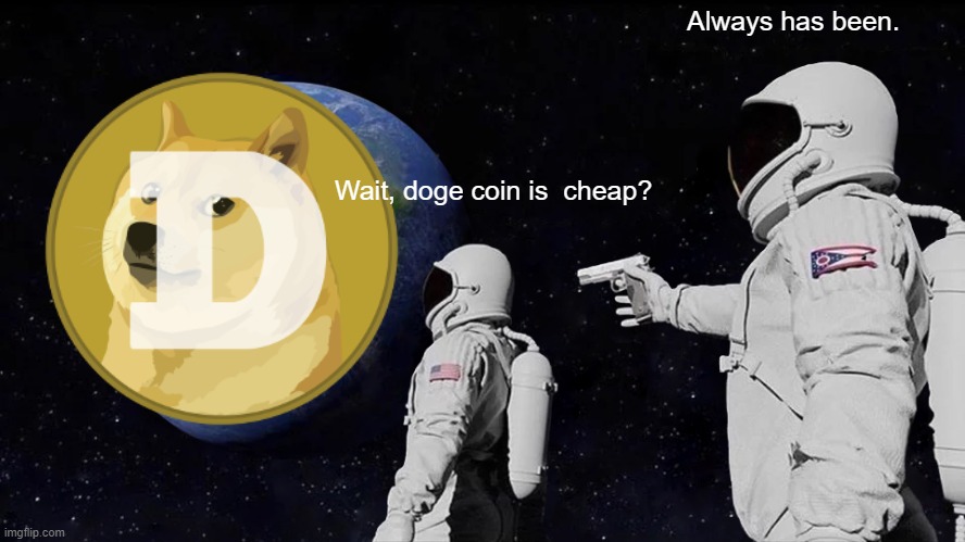 this is true, search up doge coin cost. | Always has been. Wait, doge coin is  cheap? | image tagged in memes,always has been | made w/ Imgflip meme maker