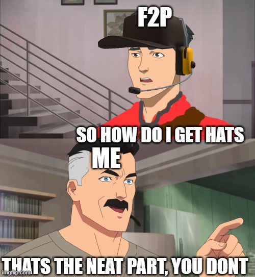 tf2 be like | F2P; SO HOW DO I GET HATS; ME; THATS THE NEAT PART, YOU DONT | image tagged in that's the neat part you don't | made w/ Imgflip meme maker