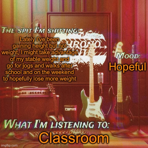 YEEJ | Lately I’ve been gaining height but not weight, I might take advantage of my stable weight and go for jogs and walks after school and on the weekend to hopefully lose more weight; Hopeful; Classroom | image tagged in chronolinth music temp | made w/ Imgflip meme maker