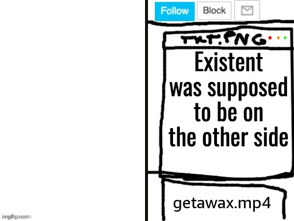 getawax.mp4 x ??? announcement template | Existent was supposed to be on the other side | image tagged in getawax mp4 x announcement template | made w/ Imgflip meme maker