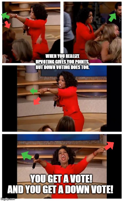When you realize that Up-voting and down-voting gives you points. | WHEN YOU REALIZE UPVOTING GIVES YOU POINTS, BUT DOWN VOTING DOES TOO. YOU GET A VOTE! AND YOU GET A DOWN VOTE! | image tagged in memes,oprah you get a car everybody gets a car | made w/ Imgflip meme maker