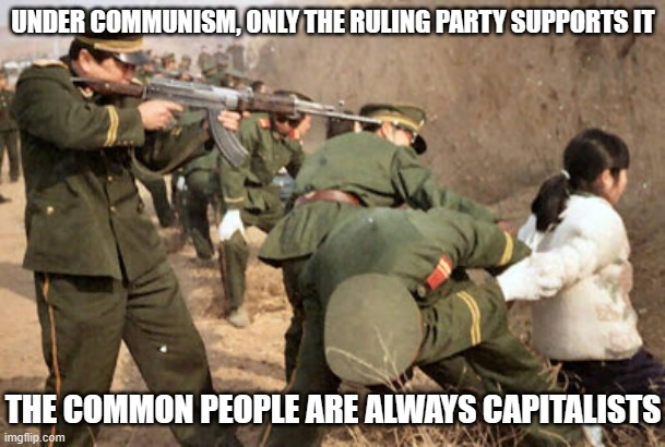 Communist execution | UNDER COMMUNISM, ONLY THE RULING PARTY SUPPORTS IT THE COMMON PEOPLE ARE ALWAYS CAPITALISTS | image tagged in communist execution | made w/ Imgflip meme maker