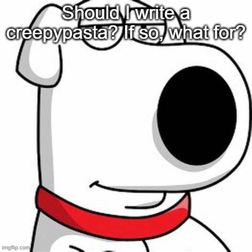 Brian Griffin Smug | Should I write a creepypasta? If so, what for? | image tagged in brian griffin smug | made w/ Imgflip meme maker
