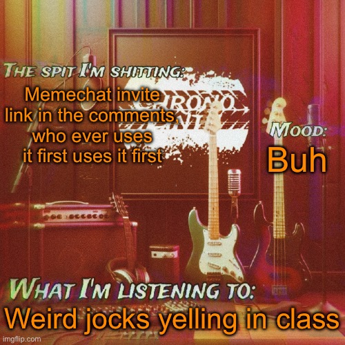 Chronolinth music temp | Memechat invite link in the comments, who ever uses it first uses it first; Buh; Weird jocks yelling in class | image tagged in chronolinth music temp | made w/ Imgflip meme maker