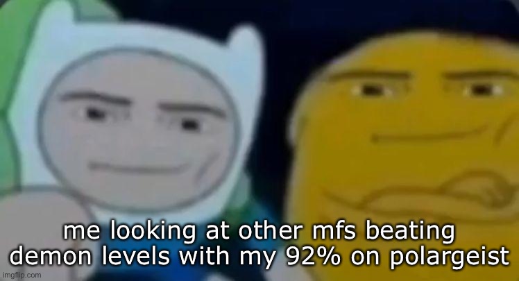 I’m not very good at geometrical sprint | me looking at other mfs beating demon levels with my 92% on polargeist | image tagged in man face adventure time | made w/ Imgflip meme maker