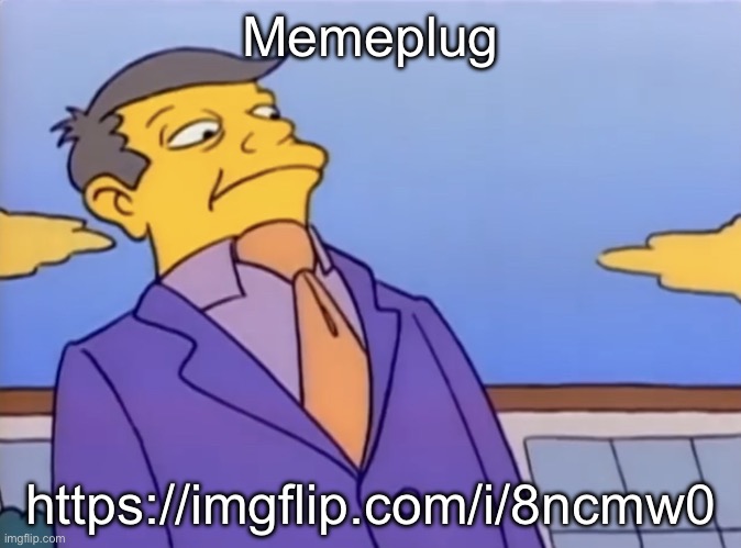 Principle Skinner Pathetic | Memeplug; https://imgflip.com/i/8ncmw0 | image tagged in principle skinner pathetic | made w/ Imgflip meme maker