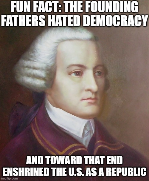 Founding Fathers Hating Democracy | FUN FACT: THE FOUNDING FATHERS HATED DEMOCRACY; AND TOWARD THAT END ENSHRINED THE U.S. AS A REPUBLIC | image tagged in john hancock,democracy sucks,suck it,democrats | made w/ Imgflip meme maker