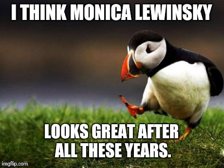 Unpopular Opinion Puffin | I THINK MONICA LEWINSKY LOOKS GREAT AFTER ALL THESE YEARS. | image tagged in memes,unpopular opinion puffin,AdviceAnimals | made w/ Imgflip meme maker
