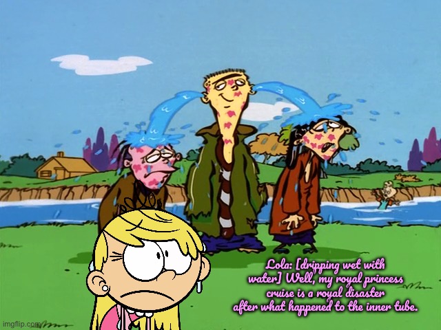 Lola's Princess Cruise is a Royal Disaster | Lola: [dripping wet with water] Well, my royal princess cruise is a royal disaster after what happened to the inner tube. | image tagged in ed edd n eddy,the loud house,loud house,nickelodeon,deviantart,cartoon network | made w/ Imgflip meme maker