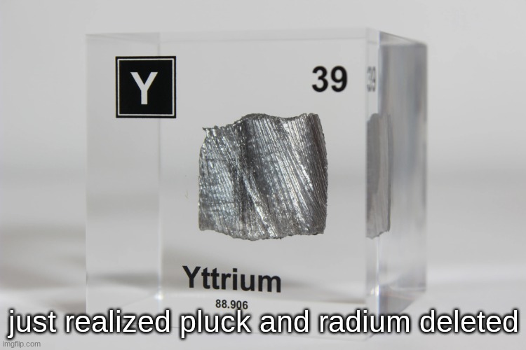 yttrium announcement temp | just realized pluck and radium deleted | image tagged in yttrium announcement temp | made w/ Imgflip meme maker