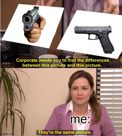 They're The Same Picture Meme | me: | image tagged in memes,they're the same picture | made w/ Imgflip meme maker