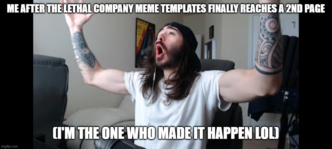 OH YEAHHHH | ME AFTER THE LETHAL COMPANY MEME TEMPLATES FINALLY REACHES A 2ND PAGE; (I'M THE ONE WHO MADE IT HAPPEN LOL) | image tagged in moist critikal screaming,memes,lethal company | made w/ Imgflip meme maker
