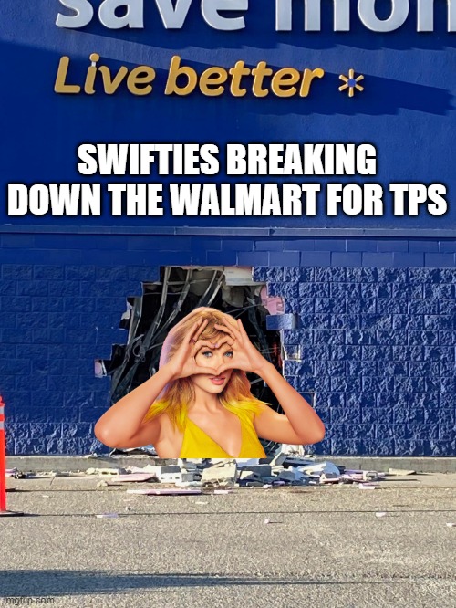 New Album Walmart Break In | SWIFTIES BREAKING DOWN THE WALMART FOR TPS | image tagged in walmart hole | made w/ Imgflip meme maker