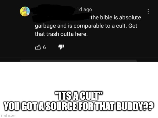 Angry atheist on youtube: | "ITS A CULT"
YOU GOT A SOURCE FOR THAT BUDDY?? | image tagged in cringe,atheists,atheist cringe,christianity | made w/ Imgflip meme maker