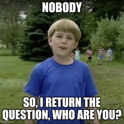 Kazoo kid wait a minute who are you | NOBODY SO, I RETURN THE QUESTION, WHO ARE YOU? | image tagged in kazoo kid wait a minute who are you | made w/ Imgflip meme maker