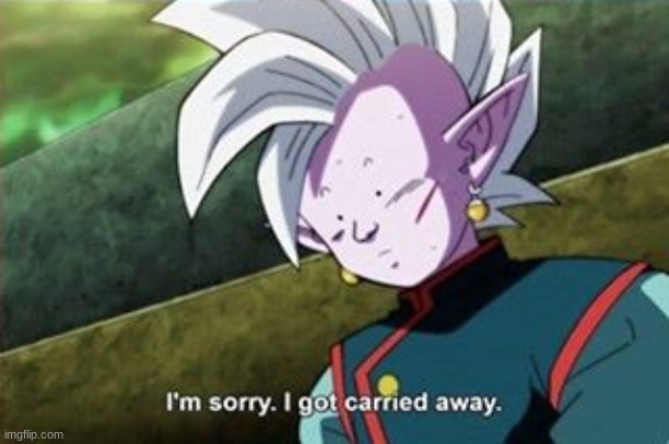 Supreme kai I'm Sorry i just got carried away | image tagged in supreme kai i'm sorry i just got carried away | made w/ Imgflip meme maker