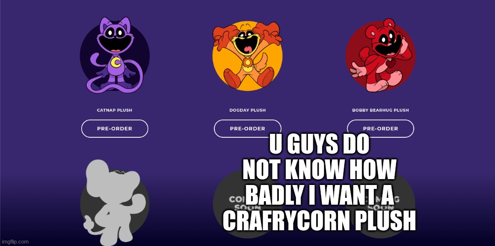 I WANT IT SO BAD | U GUYS DO NOT KNOW HOW BADLY I WANT A CRAFRYCORN PLUSH | image tagged in poppy playtime | made w/ Imgflip meme maker