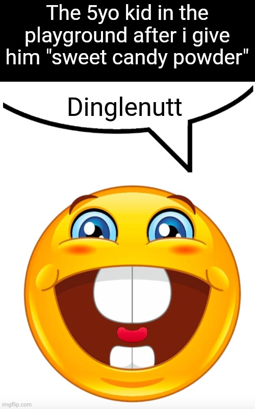 buck tooth emoji speech bubble | The 5yo kid in the playground after i give him "sweet candy powder"; Dinglenutt | image tagged in buck tooth emoji speech bubble | made w/ Imgflip meme maker