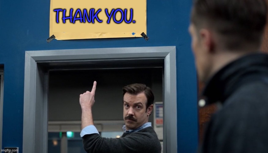 Ted Lasso Believe | THANK YOU. | image tagged in ted lasso believe | made w/ Imgflip meme maker