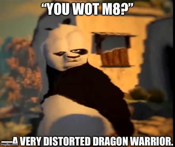 Po wut | “YOU WOT M8?” —A VERY DISTORTED DRAGON WARRIOR. | image tagged in po wut | made w/ Imgflip meme maker