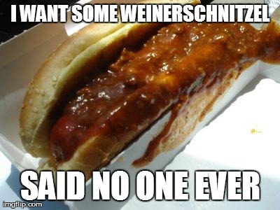 I WANT SOME WEINERSCHNITZEL SAID NO ONE EVER | image tagged in weiner | made w/ Imgflip meme maker