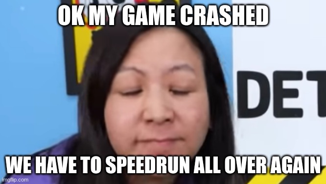 when your game crashes... | OK MY GAME CRASHED; WE HAVE TO SPEEDRUN ALL OVER AGAIN | image tagged in exhausted ryan,speedrun,game crash,ryan's world,gaming,video games | made w/ Imgflip meme maker