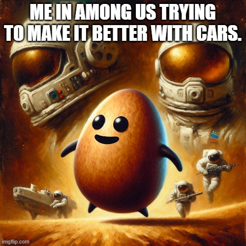 ME IN AMONG US TRYING TO MAKE IT BETTER WITH CARS. | made w/ Imgflip meme maker